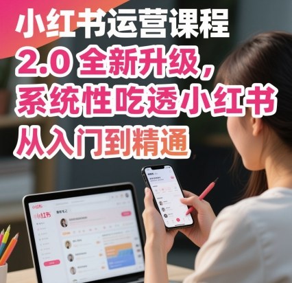 小红书运营课程2.0全新升级，从入门到精通，系统性吃透小红书-翻身站