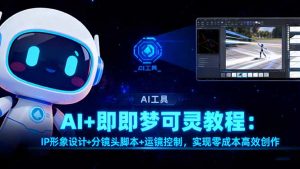 AI+即梦可灵教程:IP形象设计+分镜头脚本+运镜控制,实现零成本高效创作-翻身站
