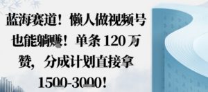 蓝海赛道，懒人做视频号也能躺挣，单条120W赞，分成计划直接拿1.5k，不用拍不用剪-翻身站
