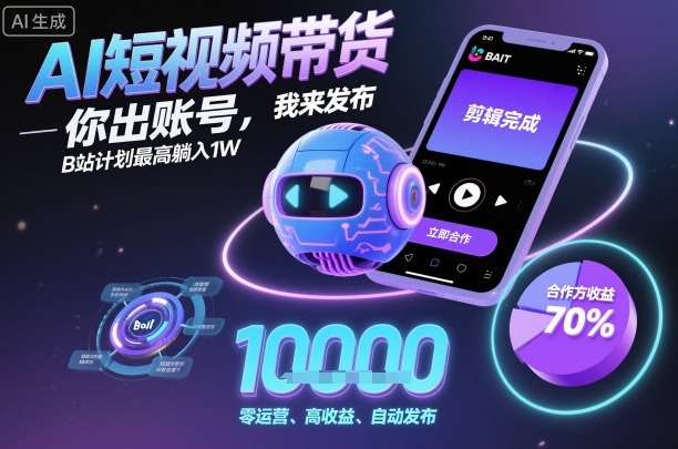 AI短视频带货，你出账号，我来发布，B站计划最高躺入1W【揭秘】-翻身站