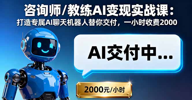 咨询师/教练AI变现实战课：打造专属AI聊天机器人替你交付，一小时收费2000-翻身站