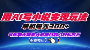 用AI写小说变现玩法，单机每天300+可矩阵无限放大，亲测小白也能轻松月...-翻身站