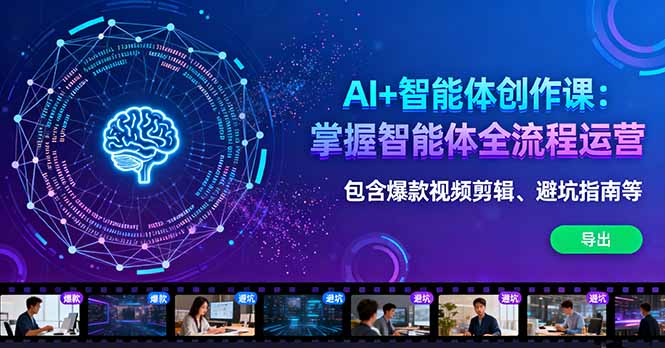 AI+智能体创作课：掌握智能体全流程运营。包含爆款视频剪辑、避坑指南等-翻身站