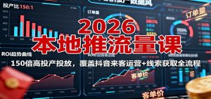 2026本地推流量课：150倍高投产投放，覆盖抖音来客运营+线索获取全流程-翻身站