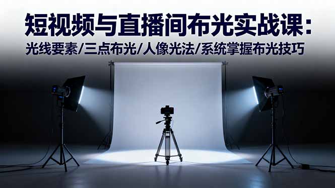 短视频与直播间布光实战课:光线要素/三点布光/人像光法/系统掌握布光技巧-翻身站
