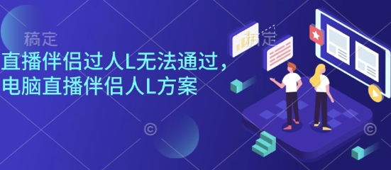 直播伴侣过人L无法通过，电脑直播伴侣人L方案，自测-翻身站