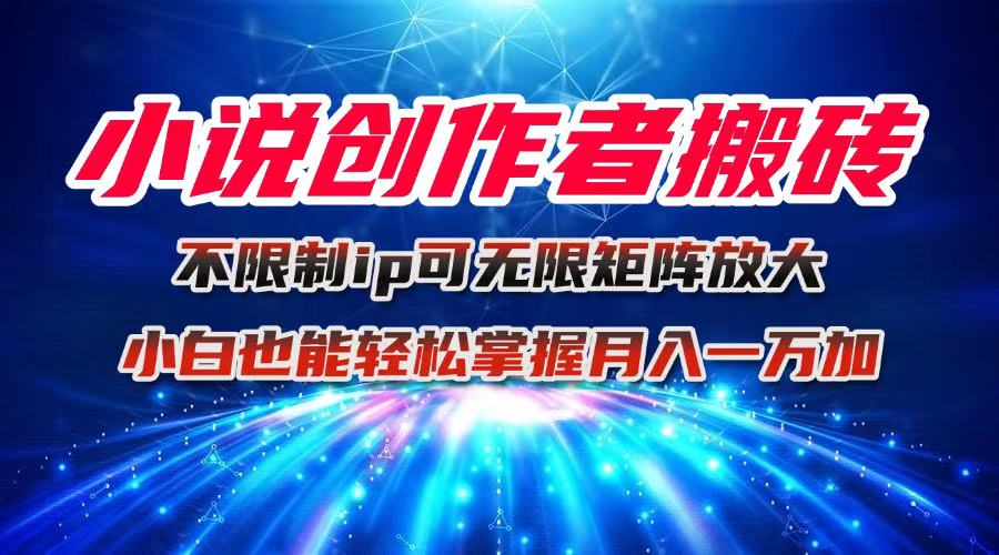 小说创作者搬砖玩法，不限制IP简单无脑 可矩阵无限放大小白也能实现轻…-翻身站