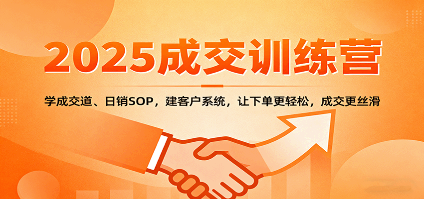 2025成交实战训练营：学成交道、日销SOP，建客户系统，让下单更轻松，成交更丝滑-翻身站