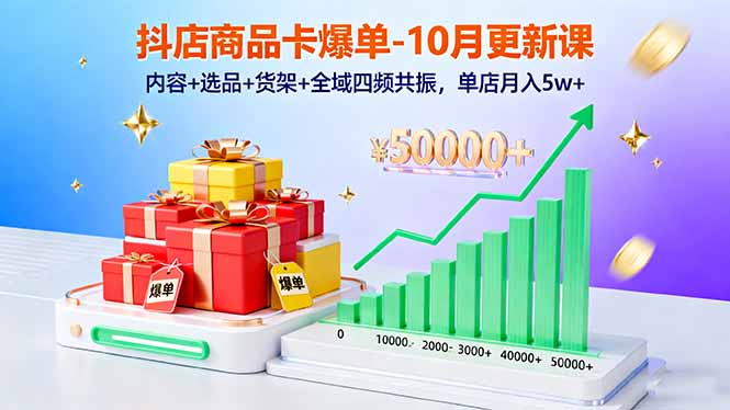 抖店商品卡爆单-10月新课：内容+选品+货架+全域四频共振，单店月入5w+-翻身站