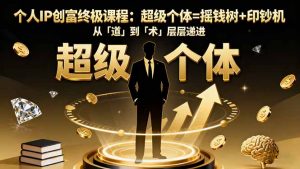 个人IP创富终极课程：超级个体=摇钱树+印钞机，从「道」到「术」层层递进-翻身站