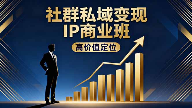 社群私域变现IP商业班，高价值定位,精准引流,私聊成交，实践年盈利破百万-翻身站