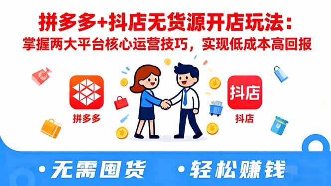 拼多多+抖店无货源开店玩法：掌握两大平台核心运营技巧，实现低成本高回报-翻身站
