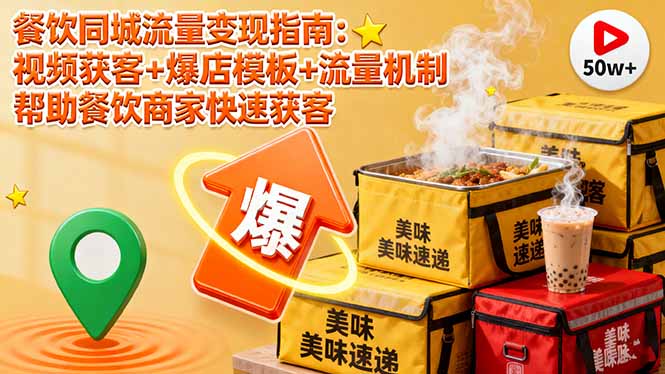 餐饮同城流量变现指南：视频获客+爆店模板+流量机制 帮助餐饮商家快速获客-翻身站