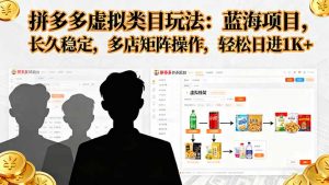 拼多多虚拟类目玩法，蓝海项目，长久稳定，多店矩阵操作，轻松日进1K+-翻身站