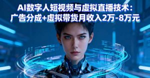 AI数字人短视频与虚拟直播技术：广告分成+虚拟带货月收入2万-8万元-翻身站