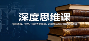 深度思维课：探秘语言、哲学、权力等多领域，洞悉生活背后的真相与逻辑-翻身站
