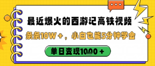最近爆火的西游记高铁视频，条条10W＋，小白也能5分钟轻松上手，单日变现1k-翻身站