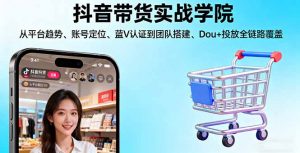 抖音带货实战学院:从平台趋势/账号定位/蓝V认证到团队搭建/Dou+投放全链路-翻身站