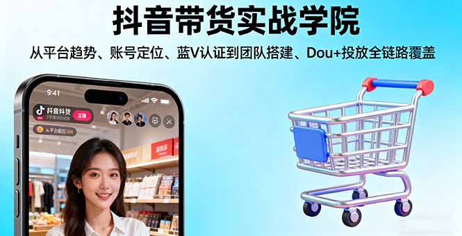 抖音带货实战学院:从平台趋势/账号定位/蓝V认证到团队搭建/Dou+投放全链路-翻身站