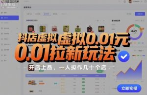 抖店虚拟0.01元拉新玩法，复制做店群，开店上品，一人操作几十个店-翻身站