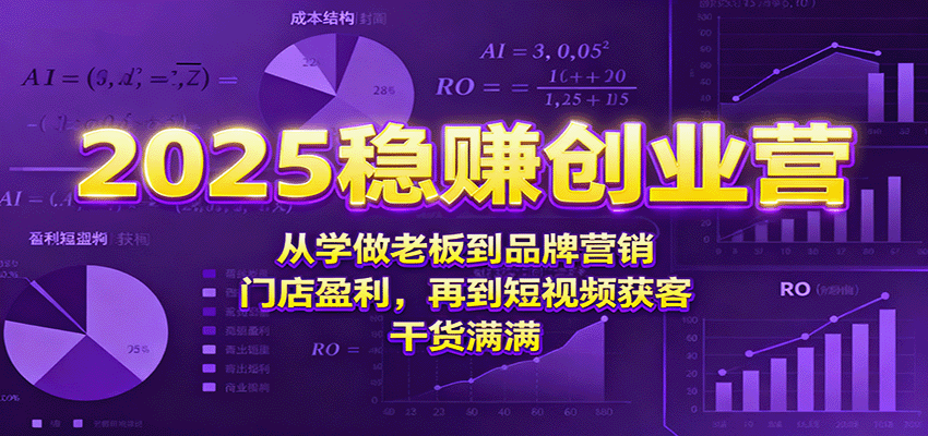 2025稳赚创业营：从学做老板到品牌营销、门店盈利，再到短视频获客，干货满满-翻身站