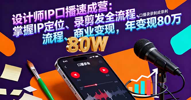 设计师IP口播速成营：掌握IP定位、录剪发全流程、商业变现，年变现80万-翻身站