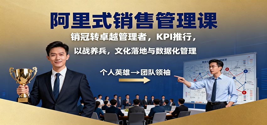 阿里式销售管理课:销冠转卓越管理者,KPI 推行,以战养兵,文化落地与数据化管理-翻身站