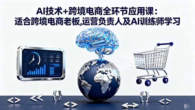AI技术+跨境电商全环节应用课:适合跨境电商老板,运营负责人及AI训练师学习-翻身站