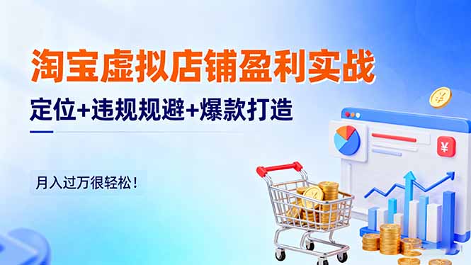淘宝虚拟店铺盈利实战:定位+违规规避+爆款打造,月入过万很轻松!-翻身站