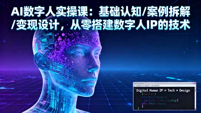 AI数字人实操课：基础认知/案例拆解/变现设计，从零搭建数字人IP的技术-翻身站