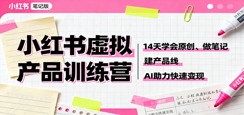 小红书虚拟产品训练营：14天学会原创、做笔记、建产品线，AI助力快速变现-翻身站