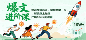 爆文进阶课：学追故事热点，掌握关键一步，解锁爆上加爆，产出10w+阅读量-翻身站