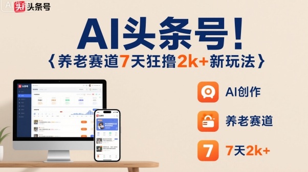AI头条号，7天狂撸2k+，做养老赛道，新风口新玩法-翻身站