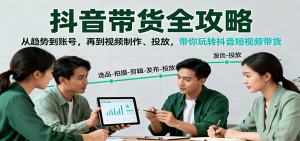 抖音带货全攻略：从趋势到账号，再到视频制作、投放，带你玩转抖音短视频带货-翻身站