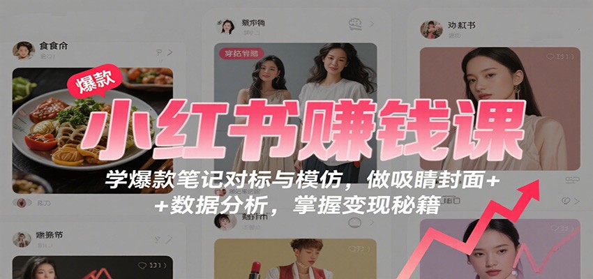 图片[1]-小红书赚钱课：学爆款笔记对标与模仿，做吸睛封面 + 数据分析，掌握变现秘籍-翻身站