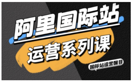 阿里国际站运营系列课，涵盖精准引流、直通车与全站推实战SOP，搭配AI效率工具包与高阶增长玩法-翻身站