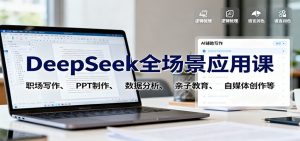 DeepSeek全场景应用课:职场写作、 PPT制作、数据分析、亲子教育、自媒体创作等-翻身站