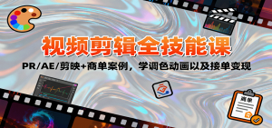 2025视频剪辑全技能课：PR/AE/剪映+商单案例，学调色动画以及接单变现-翻身站