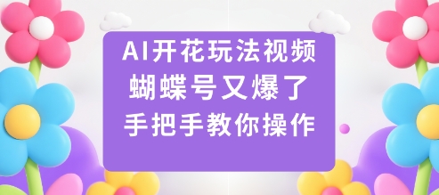 AI开花玩法视频，蝴蝶号又爆了，手把手教你操作-翻身站