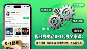 视频号电商0-1起号全案课：账号搭建+推流逻辑+微付费调整，等实操体系-翻身站
