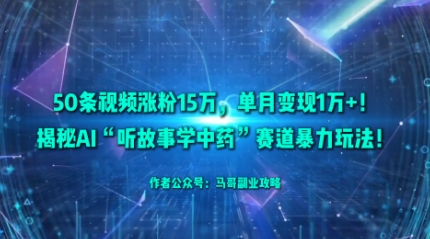 50条视频涨粉15W，单月变现1W+！揭秘AI“听故事学中药”赛道暴力玩法-翻身站