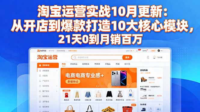 淘宝运营实战10月更新:从开店到爆款打造10大核心模块,21天0到月销百万-翻身站