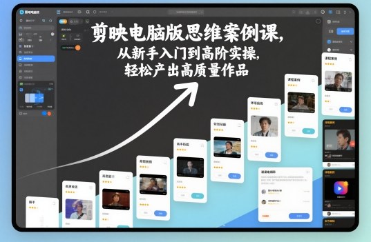 剪映电脑版思维案例课，从新手入门到高阶实操，轻松产出高质量作品-翻身站