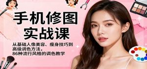 手机修图实战课,从基础人像美容、瘦身技巧到高级调色方法,86种流行风格的调色教学-翻身站