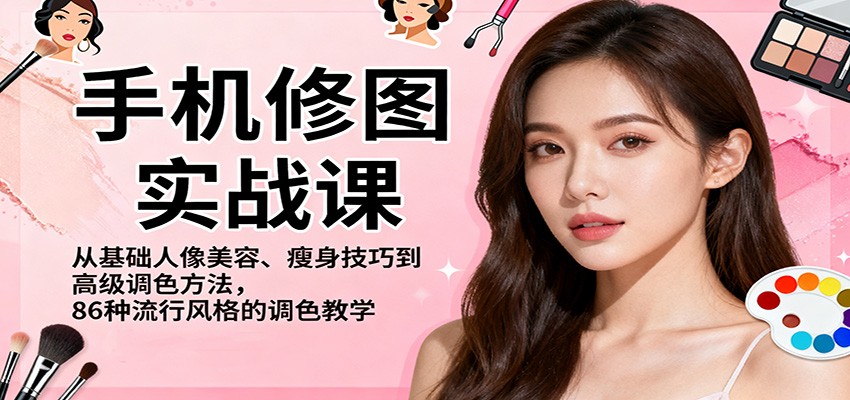 手机修图实战课，从基础人像美容、瘦身技巧到高级调色方法，86种流行风格的调色教学-翻身站