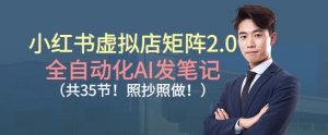 小红书虚拟店矩阵2.0，全自动化AI发笔记，照抄照做(共35节)-翻身站