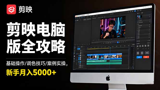 剪映电脑版全攻略:基础操作/调色技巧/案例实操,新手月入5000+-翻身站