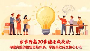 步步为赢10步绝杀成交法：构建完整的销售思维体系，掌握高效成交核心心法-翻身站