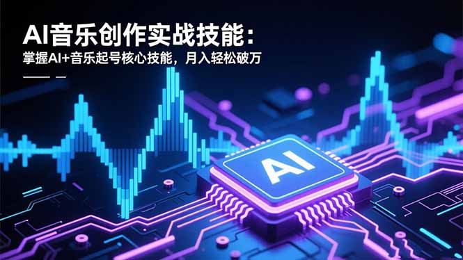 AI音乐创作实战技能:掌握AI+音乐起号核心技能,月入轻松破万-翻身站