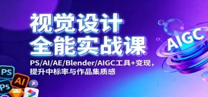 视觉设计全能实战课：PS/AI/AE/Blender/AIGC工具+变现，提升中标率与作品集质感-翻身站